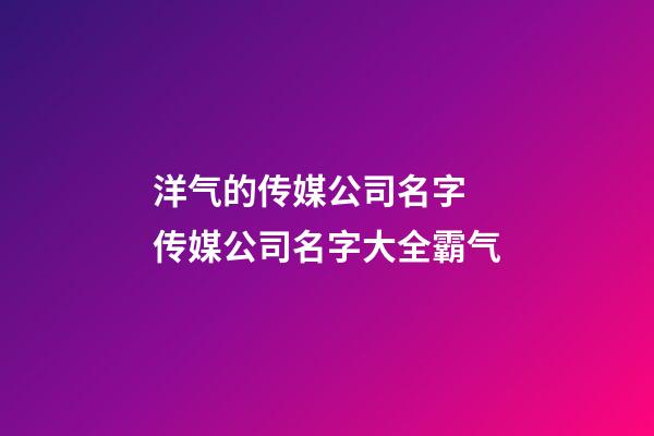 洋气的传媒公司名字 传媒公司名字大全霸气-第1张-公司起名-玄机派